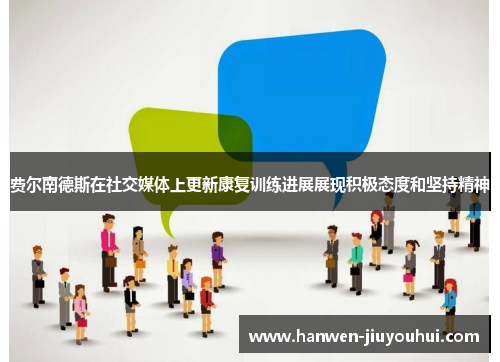 费尔南德斯在社交媒体上更新康复训练进展展现积极态度和坚持精神 费尔南德斯在社交媒体上更新康复训练进展展现积极态度和坚持精神
