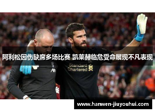 阿利松因伤缺席多场比赛 凯莱赫临危受命展现不凡表现 阿利松因伤缺席多场比赛 凯莱赫临危受命展现不凡表现