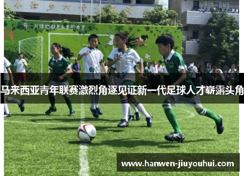 马来西亚青年联赛激烈角逐见证新一代足球人才崭露头角 马来西亚青年联赛激烈角逐见证新一代足球人才崭露头角